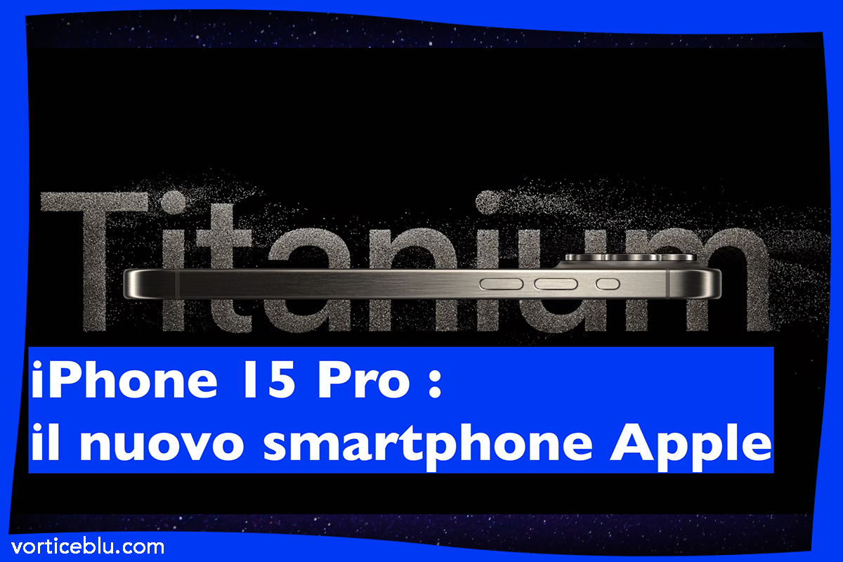 iPhone 15 Pro: il nuovo smartphone Apple con un design più robusto, una fotocamera migliorata e un nuovo chip A17 Pro